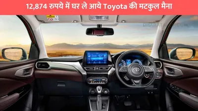 12 874 रुपये में घर ले आये toyota की मटकुल मैना  आलिशान फीचर्स के साथ दमदार इंजन