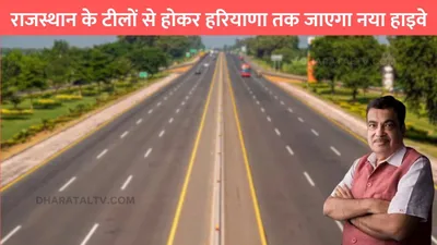 new highway  राजस्थान के टीलों से होकर हरियाणा तक जाएगा नया हाइवे  इन गांवो के किसानों की हो जाएगी मौज