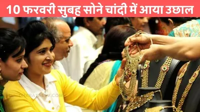 10 फरवरी सुबह सोने चांदी में आया उछाल  जाने आज के आपके शहर के गोल्ड के रेट gold silver rate