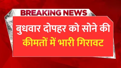 today gold price  बुधवार दोपहर को सोने की कीमतों में भारी गिरावट  जाने 10 ग्राम सोने का ताजा भाव