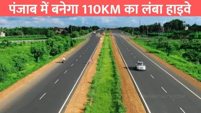 new highway in punjab  पंजाब में बनेगा 110km का लंबा हाइवे  इन जिलों का सफर हो जाएगा आसान