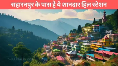 saharanpur tourist places  सहारनपुर के पास है ये शानदार हिल स्टेशन  खूबसूरती देख नहीं करेगा वापस आने का मन