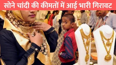 today gold silver price  सोने चांदी की कीमतों में आई भारी गिरावट  जाने 24 कैरेट सोने का ताजा भाव