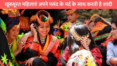 kalash women  खूबसूरत महिलाएं अपने पसंद के मर्द के साथ करती है शादी  घर से भागने की होती है खुली छूट