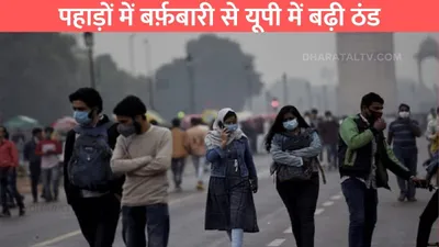 up weather forecast  पहाड़ों में बर्फ़बारी से यूपी में बढ़ी ठंड  जाने आने वाले दिनों में कैसा रहेगा मौसम