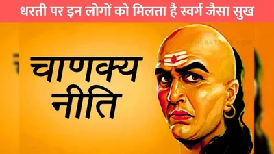 chanakya niti  धरती पर इन लोगों को मिलता है स्वर्ग जैसा सुख  हर तरफ रहती है खुशहाली