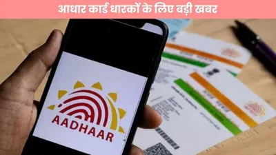 aadhar card update  आधार कार्ड धारकों के लिए बड़ी खबर  फटाफट करें चेक