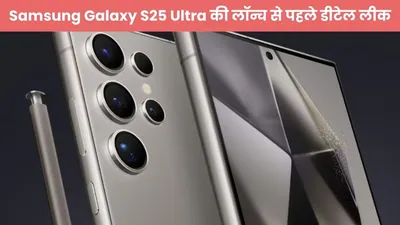 samsung galaxy s25 ultra की लॉन्च से पहले डीटेल लीक  ऐसे ऐसे मिलेंगे फीचर्स जिनका नहीं कोई मुकाबला