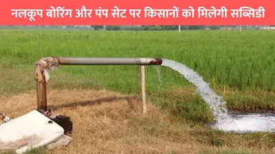 pump set subsidy  नलकूप बोरिंग और पंप सेट पर किसानों को मिलेगी भारी सब्सिडी  जाने आवेदन करने का प्रॉसेस