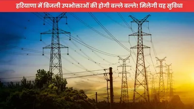 electricity  हरियाणा में बिजली उपभोक्ताओं की होगी बल्ले बल्ले  मिलेगी यह सुविधा