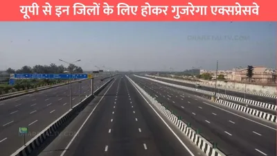 new expressway  यूपी से इन जिलों के लिए होकर गुजरेगा एक्सप्रेसवे  इन जिलों के लोगों की हुई मौज