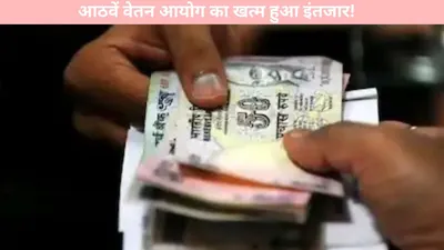 8th pay commission  आठवें वेतन आयोग का खत्म हुआ इंतजार  अभी अभी केन्द्रीय कर्मचारियों को मिला सुखद समाचार  जानें