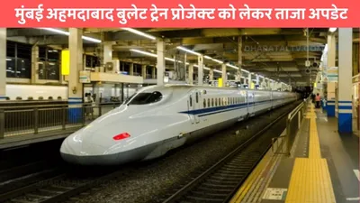 bullet train  मुंबई अहमदाबाद बुलेट ट्रेन प्रोजेक्ट को लेकर ताजा अपडेट  जाने कब चलेगी हाईस्पीड बुलेट ट्रेन