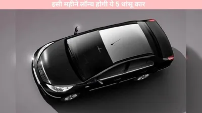 new cars   इसी महीने लॉन्च होगी ये 5 धांसू कार  यहां जानें फीचर्स व कीमत