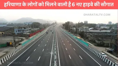 new highway  हरियाणा के लोगों को मिलने वाली है 6 नए हाइवे की सौगात  जमीन कीमतों में आया उछाल