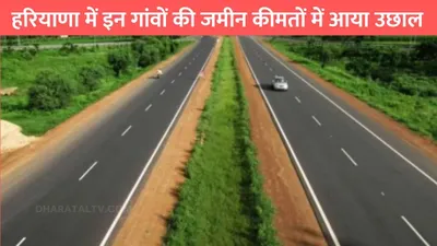 new expressway  हरियाणा में इन गांवों की जमीन कीमतों में आया उछाल  इन जिलों से होकर गुजरेंगे 3 नए हाइवे