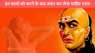 chanakya niti  इन कामों को करने के बाद जरूर कर लेना चाहिए स्नान  वरना जीवन पर पड़ता है बुरा असर