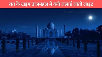 taj mahal lighting  रात के टाइम ताजमहल में क्यों जलाई जाती लाइट  जाने क्या है कारण