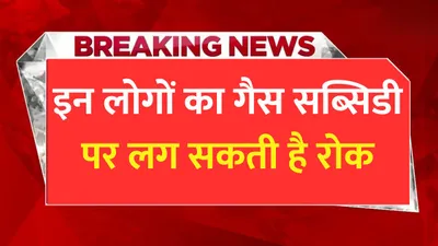 lpg subsidy  इन लोगों का गैस सब्सिडी पर लग सकती है रोक  जाने क्या है ताजा अपडेट