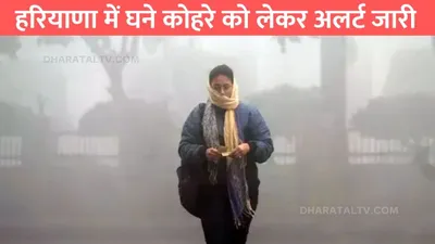 haryana weather  हरियाणा में घने कोहरे को लेकर अलर्ट जारी  बढ़ती ठंड ने बढ़ाई परेशानी