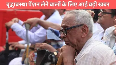 old age pension  वृद्धावस्था पेंशन लेने वालों के लिए आई बड़ी खबर  मिलेगा इस सुविधा का लाभ