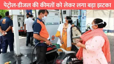 petrol diesel price  पेट्रोल डीजल की कीमतों को लेकर लगा बड़ा झटका  जाने आपके शहर में तेल के ताजा रेट