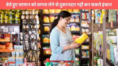 consumer complaint  बेचे हुए सामान को वापस लेने से दुकानदार नही कर सकते इंकार  जाने क्या कहता है नियम