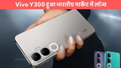 vivo y300  vivo y300 हुआ भारतीय मार्केट में लॉन्च  कैमरा पॉवर और फीचर्स देख लड़कियां दीवानी