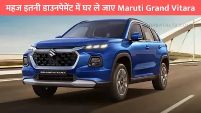 महज इतनी डाउनपेमेंट में घर ले जाए maruti grand vitara  हर महीने की इतनी होगी emi