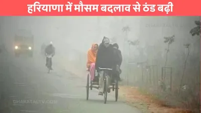 haryana mausam  हरियाणा में मौसम बदलाव से ठंड बढ़ी  जाने मौसम विभाग का ताजा अपडेट