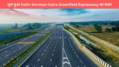 delhi amritsar katra greenfield expressway  शुरू हुआ इस हाइवे का सफर  120 की स्पीड लिमिट  होंगे इतने टोल 