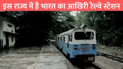 old railway station  इस राज्य में है भारत का आखिरी रेल्वे स्टेशन  इस स्टेशन पर नही रुकती कोई ट्रेन