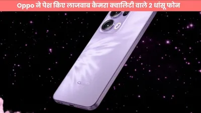 oppo ने पेश किए लाजवाब कैमरा क्वालिटी वाले 2 धांसू फोन  प्रोसेसर देख फिदा हो जाओगे