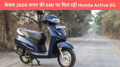 honda activa 6g  केवल 2600 रूपए की emi पर मिल रही honda activa 6g  माइलेज और फिचर्स है शानदार