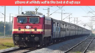 railway news  हरियाणा में अग्निवीर भर्ती के लिए रेलवे ने दी बड़ी राहत  8 जोड़ी ट्रेनों के इस स्टेशन पर ठहराव को मंजूरी