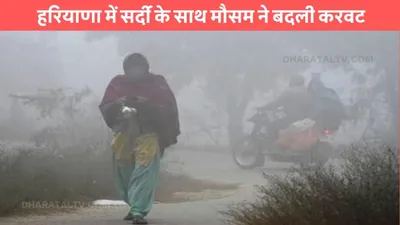 haryana weather  हरियाणा में सर्दी के साथ मौसम ने बदली करवट  जाने आज कैसा रहेगा प्रदेश का मौसम