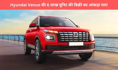 hyundai venue ने तोड़ा रिकॉर्ड  6 लाख यूनिट की बिक्री का आंकड़ा पार 