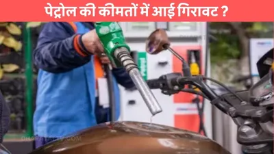 petrol diesel price  पेट्रोल की कीमतों में आई गिरावट   जाने आपके शहर में पेट्रोल की ताजा कीमत