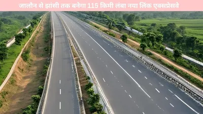 link expressway  यूपी में वाहन चालकों के लिए गुड न्यूज  जालौन से झांसी तक बनेगा 115 किमी लंबा नया लिंक एक्सप्रेसवे