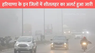 haryana weather update  हरियाणा के इन जिलों में शीतलहर का अलर्ट हुआ जारी  जाने imd की ताजा भविष्यवाणी