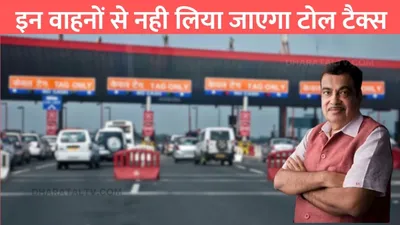 toll tax free  इन वाहनों से नही लिया जाएगा टोल टैक्स  सरकार ने किया बड़ा ऐलान