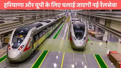 new rail service  हरियाणा और यूपी के लिए चलाई जाएगी नई रैलसेवा  15 हजार करोड़ की लागत से पूरा होगा प्रोजेक्ट