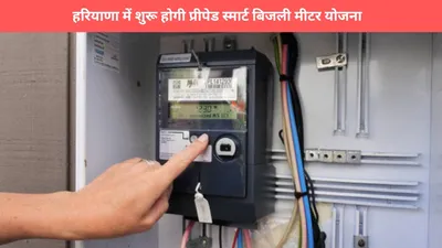 haryana prepaid meter  हरियाणा में शुरू होगी प्रीपेड स्मार्ट बिजली मीटर योजना  जानिए कैसे होगा फायदा