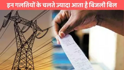 bijli bill reducing  इन गलतियों के चलते ज्यादा आता है बिजली बिल  लगभग लोग नहीं जानते ये बात