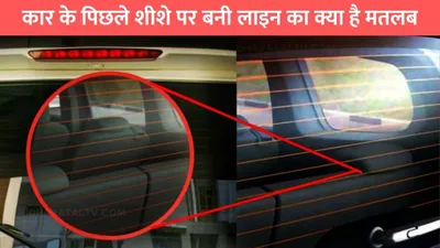 car tips  कार के पिछले शीशे पर बनी लाइन का क्या है मतलब  जाने क्या होता है इसका काम