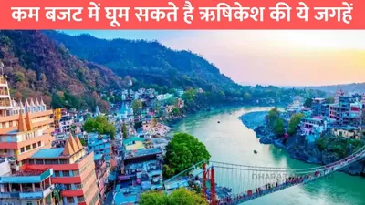 rishikesh tourist place  कम बजट में घूम सकते है ऋषिकेश की ये जगहें  यादगार हो जाएगी आपकी यात्रा