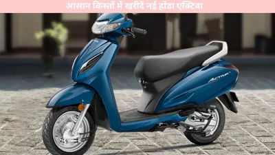 honda activa   आसान किस्तों में खरीदें नई होंडा एक्टिवा  डाउन पेमेंट मात्र इतनी