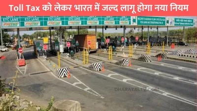 toll tax new rule  toll tax को लेकर भारत में जल्द लागू होगा नया नियम  1 जनवरी से ऐसे कटेगा टोल टैक्स