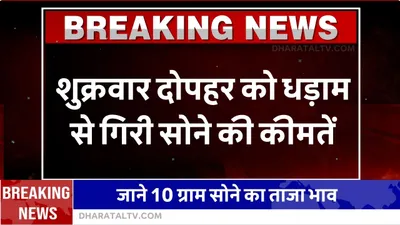 today gold price  शुक्रवार दोपहर को धड़ाम से गिरी सोने की कीमतें  जाने 10 ग्राम सोने का ताजा भाव