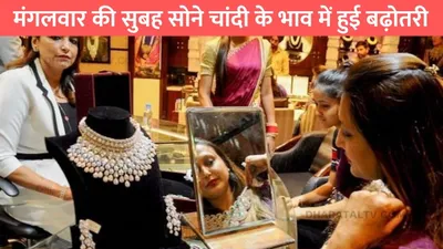 gold silver price  मंगलवार की सुबह सोने चांदी के भाव में हुई बढ़ोतरी  जाने 22 कैरेट गोल्ड का ताजा भाव